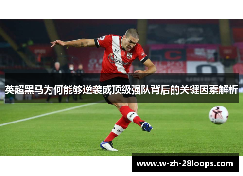 英超黑马为何能够逆袭成顶级强队背后的关键因素解析