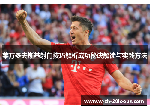 莱万多夫斯基射门技巧解析成功秘诀解读与实践方法