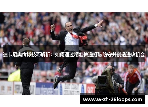 迪卡尼奥传球技巧解析：如何通过精准传递打破防守并创造进攻机会
