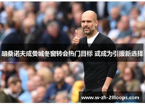 胡桑诺夫成曼城冬窗转会热门目标 或成为引援新选择