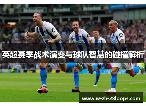 英超赛季战术演变与球队智慧的碰撞解析