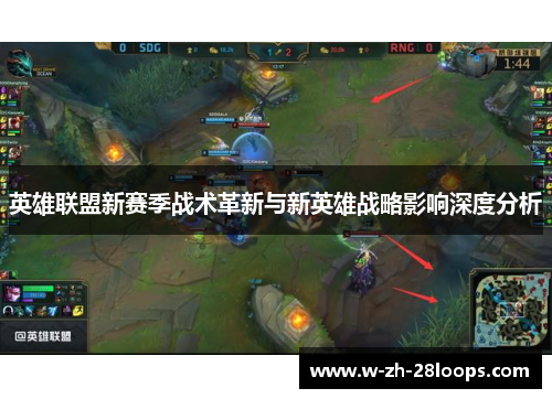 英雄联盟新赛季战术革新与新英雄战略影响深度分析 英雄联盟新赛季战术革新与新英雄战略影响深度分析