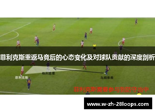 菲利克斯重返马竞后的心态变化及对球队贡献的深度剖析 菲利克斯重返马竞后的心态变化及对球队贡献的深度剖析