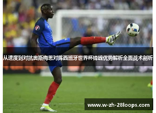 从速度到对抗奥斯梅恩对阵西班牙世界杯锋线优势解析全面战术剖析