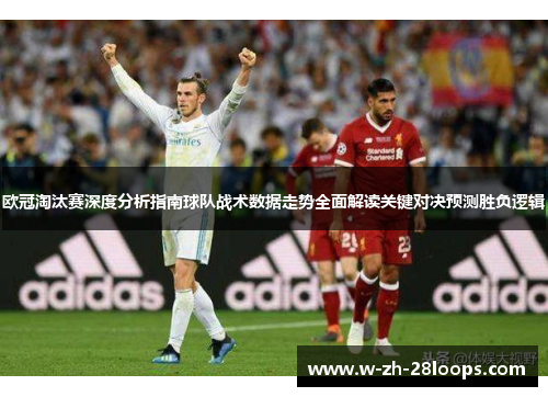 欧冠淘汰赛深度分析指南球队战术数据走势全面解读关键对决预测胜负逻辑