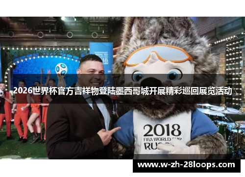 2026世界杯官方吉祥物登陆墨西哥城开展精彩巡回展览活动