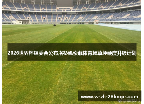 2026世界杯组委会公布洛杉矶索菲体育场草坪硬度升级计划