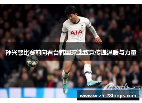 孙兴慜比赛前向看台韩国球迷致意传递温暖与力量