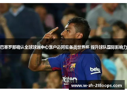 巴塞罗那确认全球球迷中心落户迈阿密备战世界杯 提升球队国际影响力