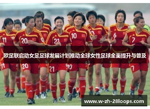 欧足联启动女足足球发展计划推动全球女性足球全面提升与普及