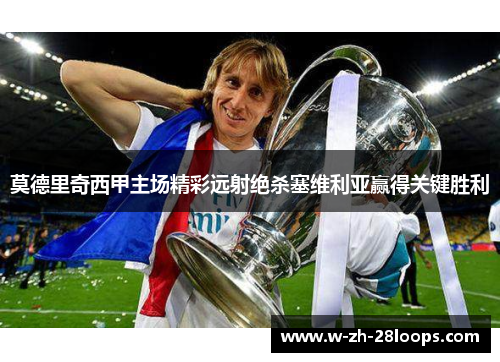 莫德里奇西甲主场精彩远射绝杀塞维利亚赢得关键胜利