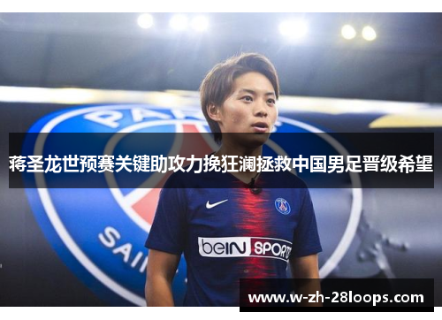 蒋圣龙世预赛关键助攻力挽狂澜拯救中国男足晋级希望 蒋圣龙世预赛关键助攻力挽狂澜拯救中国男足晋级希望