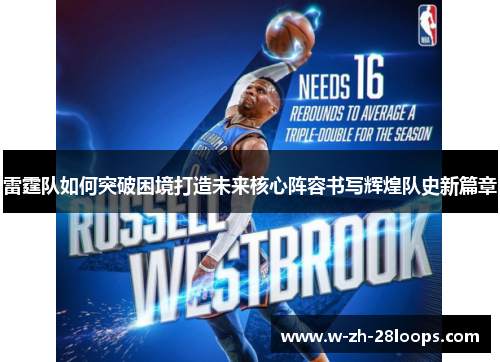 雷霆队如何突破困境打造未来核心阵容书写辉煌队史新篇章