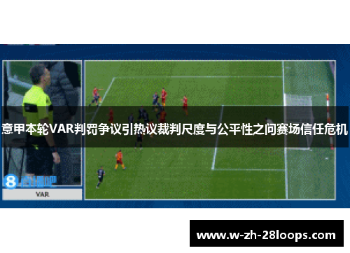 意甲本轮VAR判罚争议引热议裁判尺度与公平性之问赛场信任危机