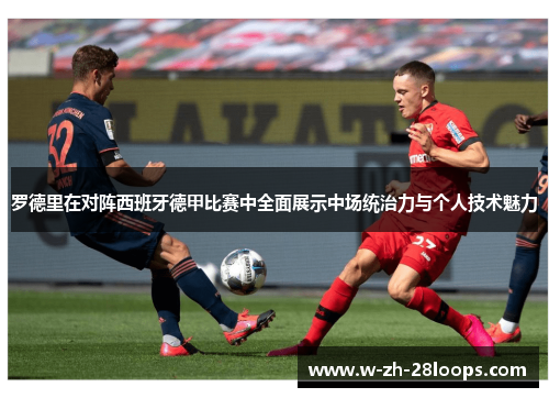 罗德里在对阵西班牙德甲比赛中全面展示中场统治力与个人技术魅力 罗德里在对阵西班牙德甲比赛中全面展示中场统治力与个人技术魅力
