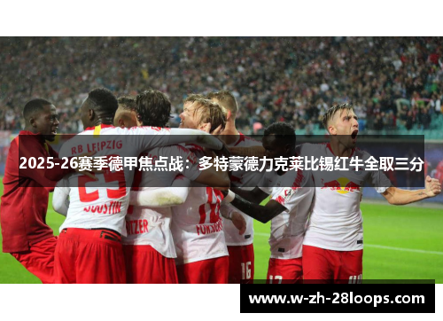 2025-26赛季德甲焦点战:多特蒙德力克莱比锡红牛全取三分 2025-26赛季德甲焦点战:多特蒙德力克莱比锡红牛全取三分