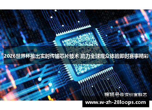 2026世界杯推出实时传输芯片技术 助力全球观众体验即时赛事精彩 2026世界杯推出实时传输芯片技术 助力全球观众体验即时赛事精彩