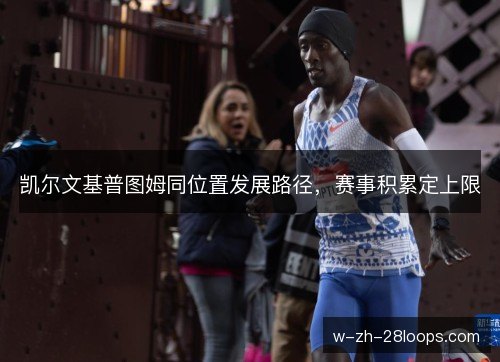 凯尔文基普图姆同位置发展路径,赛事积累定上限 凯尔文基普图姆同位置发展路径,赛事积累定上限