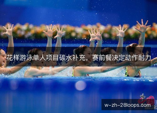 花样游泳单人项目碳水补充,赛前餐决定动作耐力 花样游泳单人项目碳水补充,赛前餐决定动作耐力