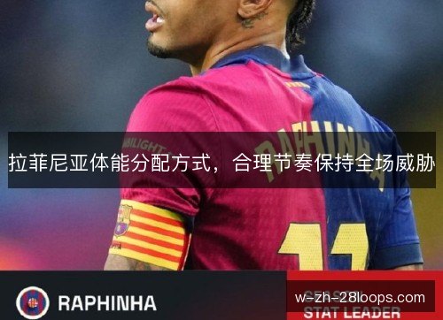 拉菲尼亚体能分配方式,合理节奏保持全场威胁 拉菲尼亚体能分配方式,合理节奏保持全场威胁